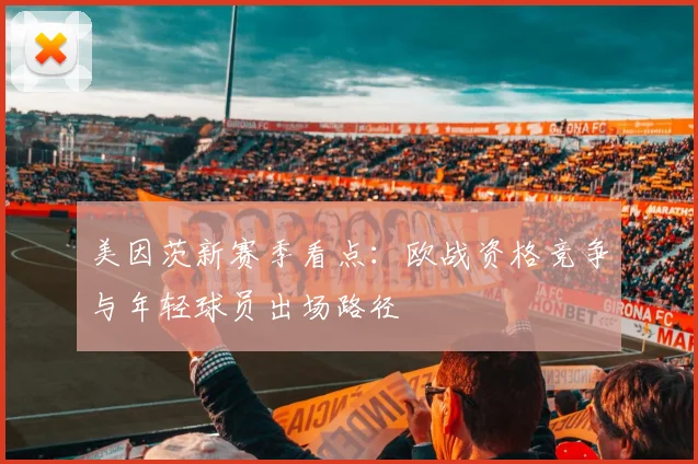 美因茨新赛季看点：欧战资格竞争与年轻球员出场路径