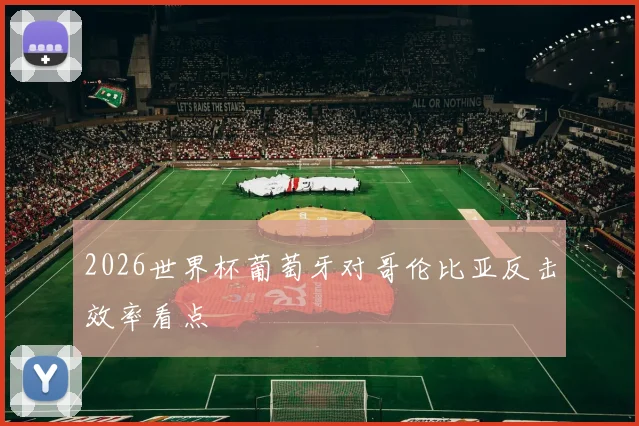 2026世界杯葡萄牙对哥伦比亚反击效率看点