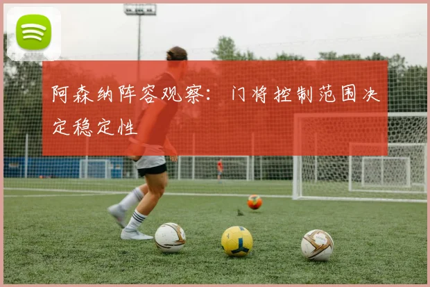 阿森纳阵容观察：门将控制范围决定稳定性