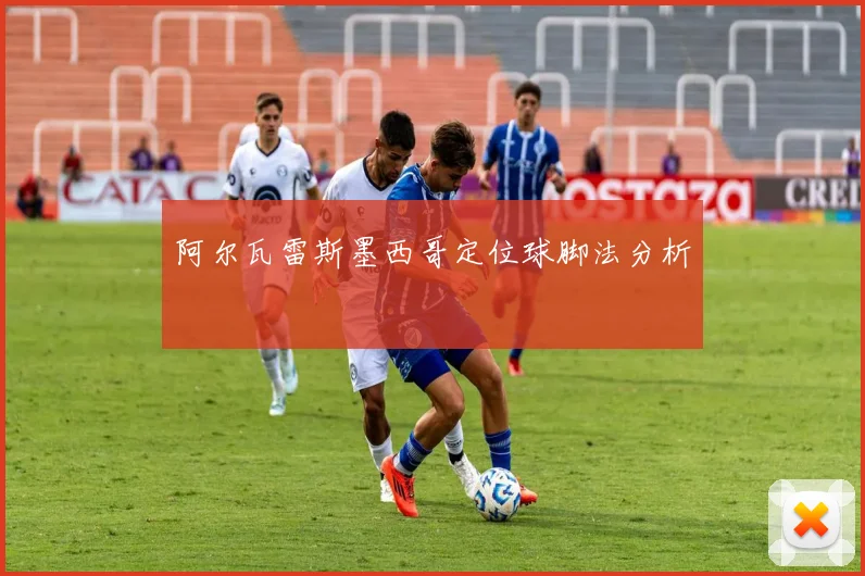 阿尔瓦雷斯墨西哥定位球脚法分析