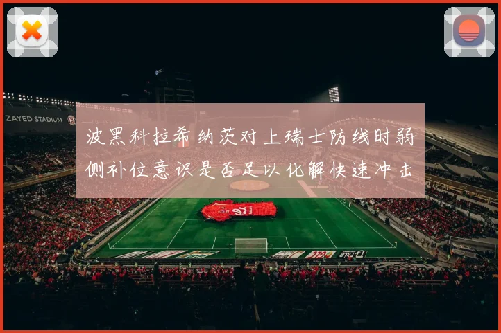 波黑科拉希纳茨对上瑞士防线时弱侧补位意识是否足以化解快速冲击