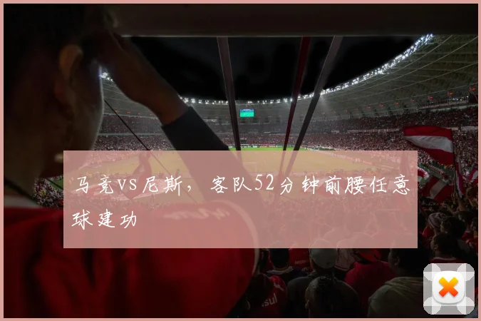 马竞vs尼斯，客队52分钟前腰任意球建功