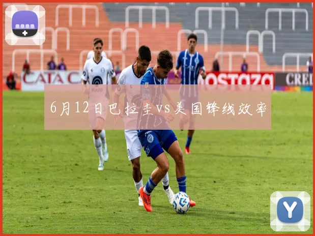 6月12日巴拉圭vs美国锋线效率