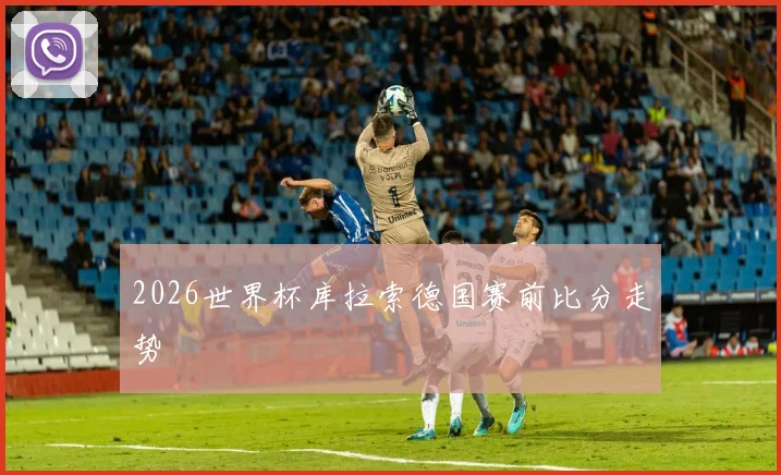 2026世界杯库拉索德国赛前比分走势