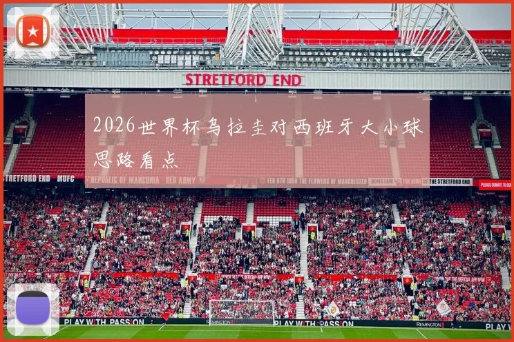 2026世界杯乌拉圭对西班牙大小球思路看点