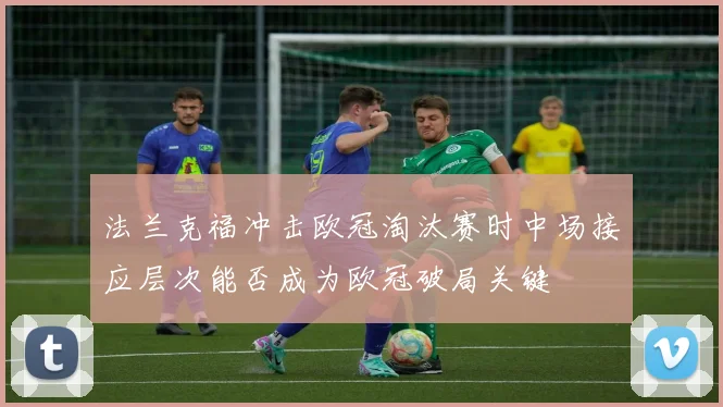 法兰克福冲击欧冠淘汰赛时中场接应层次能否成为欧冠破局关键