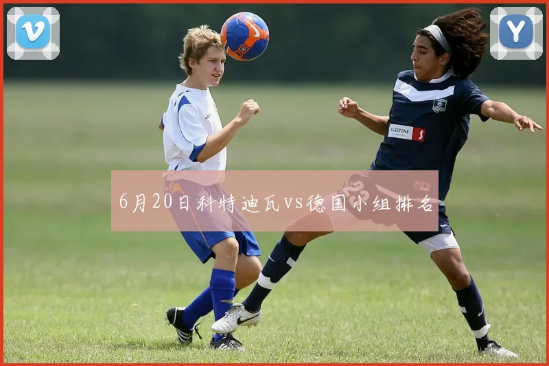 6月20日科特迪瓦vs德国小组排名