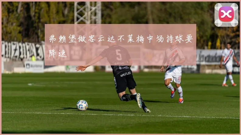 弗赖堡做客云达不莱梅中场持球要降速