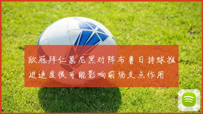 欧冠拜仁慕尼黑对阵布鲁日持球推进速度很可能影响前场支点作用