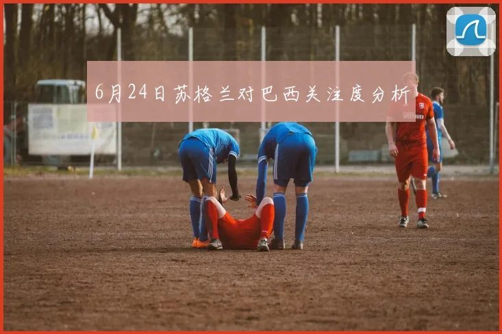 6月24日苏格兰对巴西关注度分析
