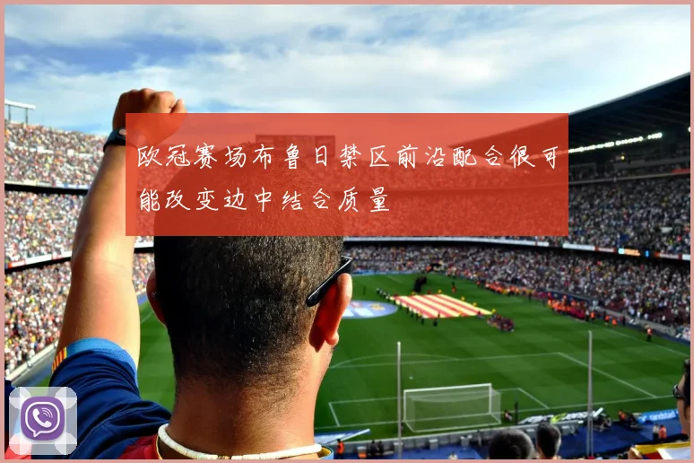 欧冠赛场布鲁日禁区前沿配合很可能改变边中结合质量