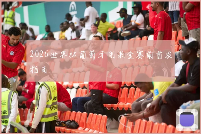 2026世界杯葡萄牙刚果金赛前首发指南