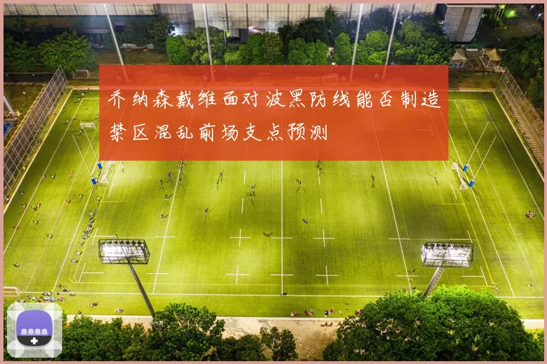 乔纳森戴维面对波黑防线能否制造禁区混乱前场支点预测