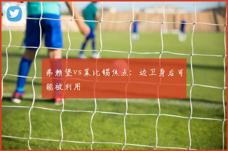 弗赖堡vs莱比锡焦点：边卫身后可能被利用