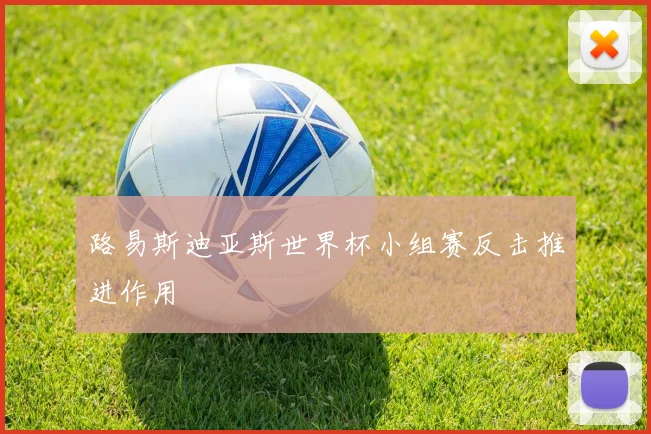 路易斯迪亚斯世界杯小组赛反击推进作用