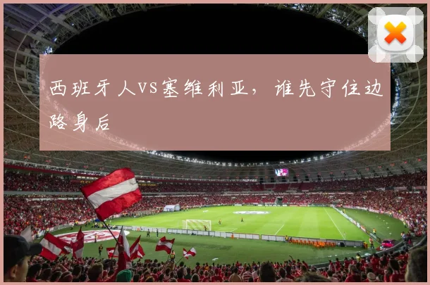 西班牙人vs塞维利亚，谁先守住边路身后